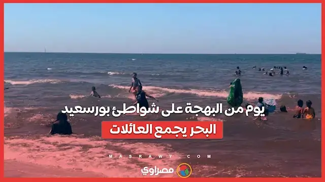 يوم من البهجة على شواطئ بورسعيد.. البحر يجمع العائلات