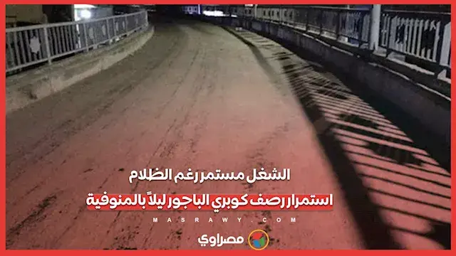 الشغل مستمر رغم الظلام.. استمرار رصف كوبري الباجور ليلاً بالمنوفية