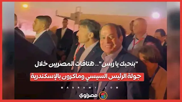 "بنحبك يا ريس".. هتافات المصريين خلال جولة الرئيس السيسي وماكرون بالإسكندرية