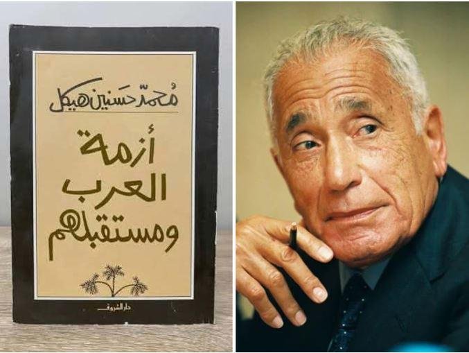 أزمة العرب ومستقبلهم.. كيف فكك هيكل أسباب تعثر المشروعات العربية؟