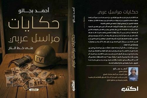 أحمد بجاتو يوثق كواليس الحروب العربية في كتابه: حكايات مراسل حربي على خط النار
