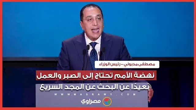 رئيس الوزراء: نهضة الأمم تحتاج إلى الصبر والعمل بعيدًا عن البحث عن المجد السريع