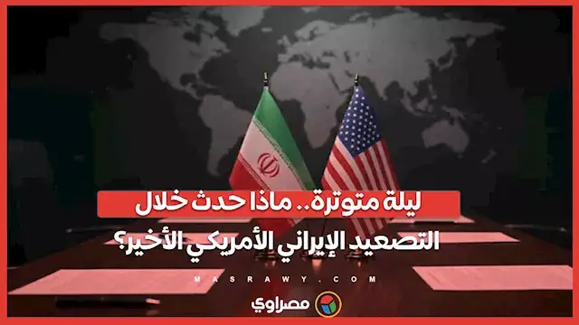 ليلة متوترة.. ماذا حدث خلال التصعيد الإيراني الأمريكي الأخير؟