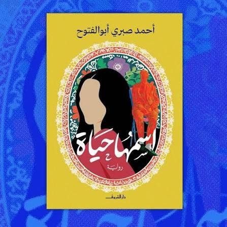 «اسمها حياة» لأحمد صبري أبو الفتوح.. رواية تعيد اكتشاف الحياة على حافة الرحيل