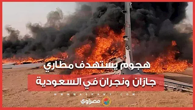 هجوم يستهدف مطاري جازان ونجران في السعودية.. و3 مصابين وأَضرار مادية