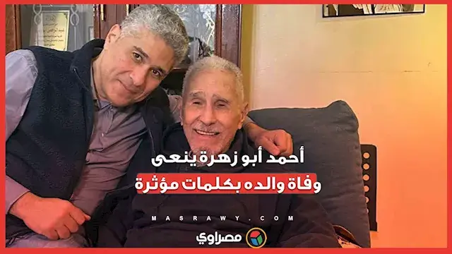 "مات من علمني أن قول كلمة الحق سيف على الرقبة".. أحمد أبو زهرة ينعى وفاة والده بكلمات مؤثرة