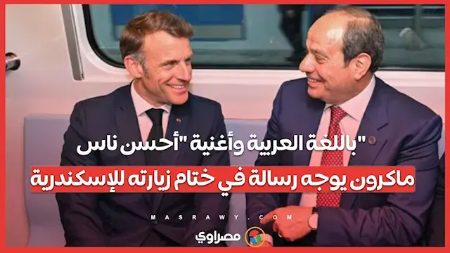 باللغة العربية وأغنية "أحسن ناس".. ماكرون يوجه رسالة في ختام زيارته للإسكندرية