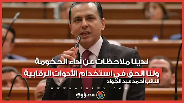 النائب أحمد عبد الجواد: لدينا ملاحظات عن أداء الحكومة.. ولنا الحق في استخدام الأدوات الرقابية
