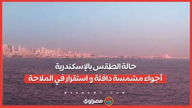 حالة الطقس بالإسكندرية.. أجواء مشمسة دافئة و استقرار في الملاحة