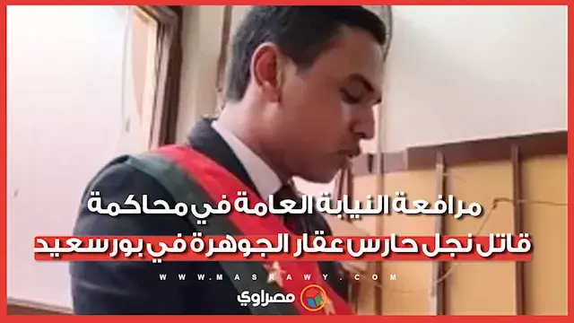قتله غدرا بلا رحمة.. مرافعة النيابة العامة في محاكمة قاتل نجل حارس عقار الجوهرة في بورسعيد